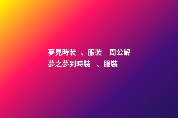 夢見時裝、服裝　周公解夢之夢到時裝、服裝